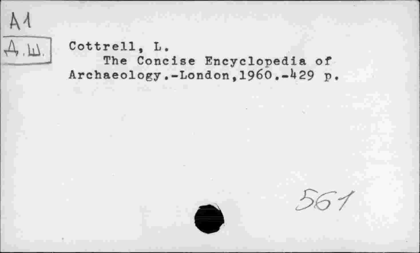 ﻿Cottrell, L.
The Concise Encyclopedia Archaeology.-London,196O.-h29